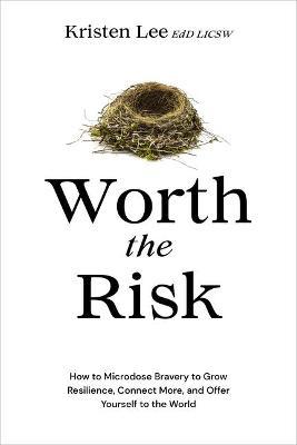Worth the Risk: How to Microdose Bravery to Grow Resilience, Connect More, and Offer Yourself to the World - Kristen Lee