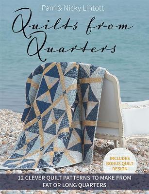 Quilts from Quarters: 12 Clever Quilt Patterns to Make from Fat or Long Quarters - Pam Lintott