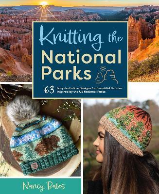 Knitting the National Parks: 63 Easy-To-Follow Designs for Beautiful Beanies Inspired by the Us National Parks (Knitting Books and Patterns; Knitti - Nancy Bates