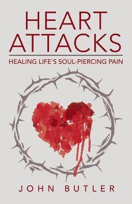 Heart Attacks: Healing Life's Soul-Piercing Pain - John Butler