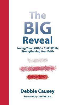 The Big Reveal: Loving Your Lgbtq+ Child While Strengthening Your Faith - Debbie Causey