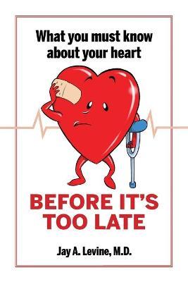 What You Must Know About Your Heart Before It's Too Late - Jay A. Levine