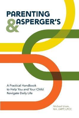 Parenting and Asperger's: A Practical Handbook to Help You and Your Child Navigate Daily Life - Michael Uram