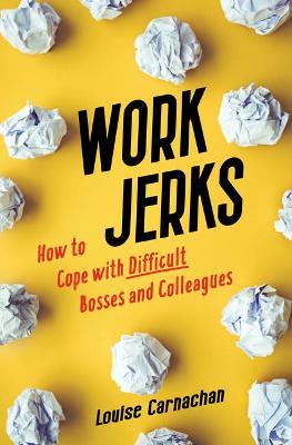 Work Jerks: How to Cope with Difficult Bosses and Colleagues - Louise Carnachan