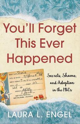 You'll Forget This Ever Happened: Secrets, Shame, and Adoption in the 1960s - Laura L. Engel