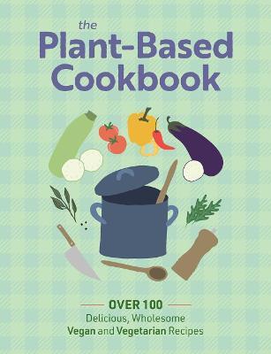 The Plant Based Cookbook: Over 100 Deliciously Wholesome Vegan and Vegetarian Recipes - The Coastal Kitchen
