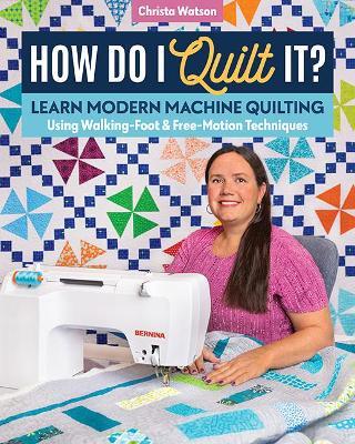 How Do I Quilt It?: Learn Modern Machine Quilting Using Walking-Foot & Free-Motion Techniques - Christa Watson