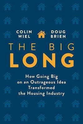 The Big Long: How Going Big on an Outrageous Idea Transformed the Real Estate Industry - Colin Wiel
