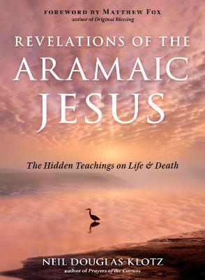 Revelations of the Aramaic Jesus: The Hidden Teachings on Life and Death - Neil Douglas-klotz