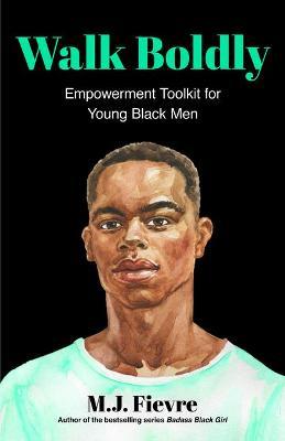 Walk Boldly: Empowerment Toolkit for Young Black Men (Feel Comfortable and Proud in Your Skin as a Black Male Teen) - M. J. Fievre