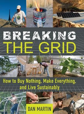 Breaking the Grid: How to Buy Nothing, Make Everything, and Live Sustainably - Dan Martin