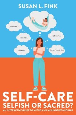 Self-Care: Selfish or Sacred?: An Interactive Guide to Myths and Misunderstandings - Susan L. Fink