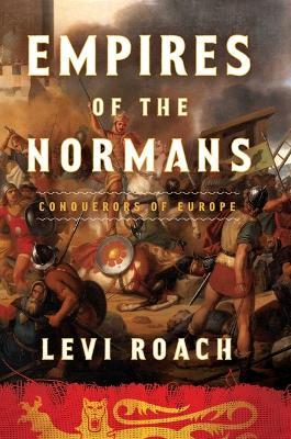 Empires of the Normans: Conquerors of Europe - Levi Roach