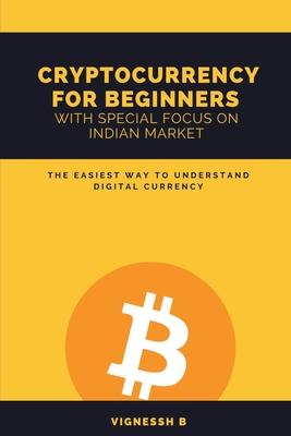 Cryptocurrency for Beginners with Special Focus on Indian Market: The Easiest Way to Understand Digital Currency - Vignessh B