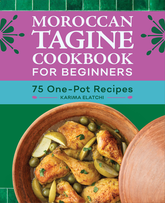 Moroccan Tagine Cookbook for Beginners: 75 One-Pot Recipes - Karima Elatchi