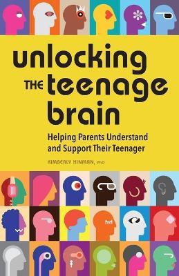 Unlocking the Teenage Brain: Helping Parents Understand and Support Their Teenager - Kimberly Hinman