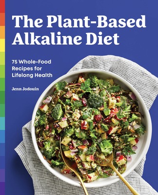 The Plant-Based Alkaline Diet: 75 Whole-Food Recipes for Lifelong Health - Jenn Jodouin