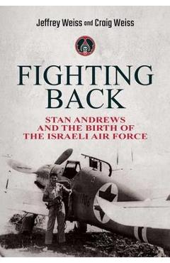Coperta cărții 'Fighting Back: Stan Andrews and the Birth of the Israeli Air Force - Jeffrey Weiss'