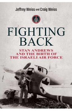 Fighting Back: Stan Andrews and the Birth of the Israeli Air Force - Jeffrey Weiss