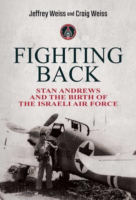 Coperta cărții 'Fighting Back: Stan Andrews and the Birth of the Israeli Air Force - Jeffrey Weiss'