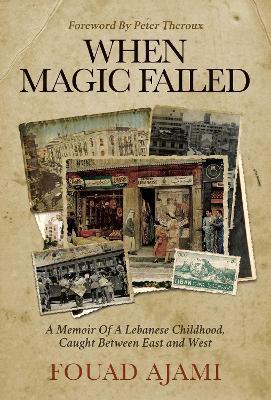 When Magic Failed: A Memoir of a Lebanese Childhood, Caught Between East and West - Fouad Ajami