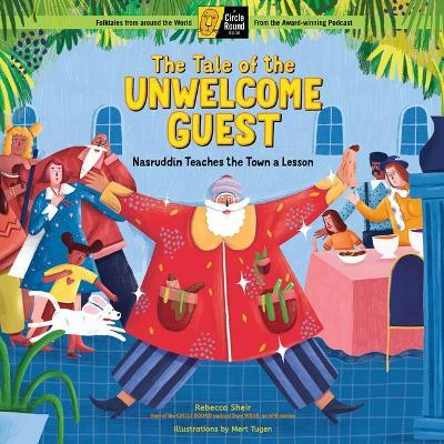 The Tale of the Unwelcome Guest: Nasruddin Teaches the Town a Lesson; A Circle Round Book - Rebecca Sheir