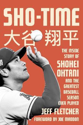 Sho-Time: The Inside Story of Shohei Ohtani and the Greatest Baseball Season Ever Played - Jeff Fletcher