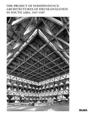 The Project of Independence: Architectures of Decolonization in South Asia, 1947-1985 - Martino Stierli