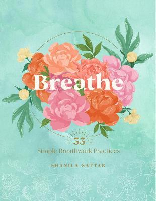 Breathe: 33 Simple Breathwork Practices - Shanila Sattar
