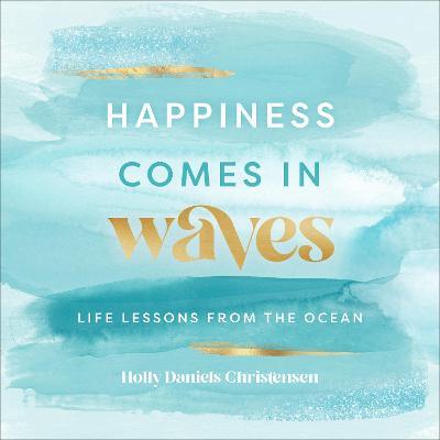 Happiness Comes in Waves: Life Lessons from the Oceanvolume 7 - Holly Daniels Christensen