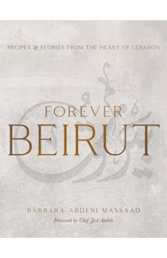 Forever Beirut: Recipes and Stories from the Heart of Lebanon - Barbara Abdeni Massaad