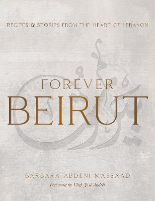 Forever Beirut: Recipes and Stories from the Heart of Lebanon - Barbara Abdeni Massaad