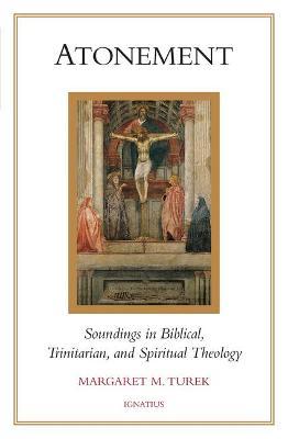 Atonement: Soundings in Biblical, Trinitarian, and Spiritual Theology - Margaret M. Turek