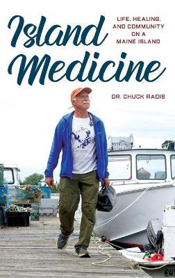 Island Medicine: Life, Healing, and Community on a Maine Island - Chuck Radis