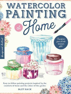Watercolor Painting at Home: Easy-To-Follow Painting Projects Inspired by the Comforts of Home and the Colors of the Gardenvolume 1 - Bley Hack