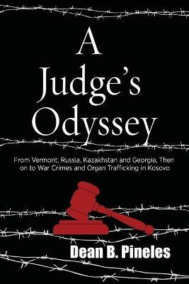 A Judge's Odyssey: From Vermont to Russia, Kazakhstan, and Georgia, Then on to War Crimes and Organ Trafficking in Kosovo - Dean B. Pineles