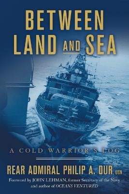 Between Land and Sea: A Cold Warrior's Log - Rear Admiral Philip A. Dur