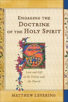 Engaging the Doctrine of the Holy Spirit: Love and Gift in the Trinity and the Church - Matthew Levering