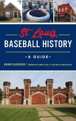 St. Louis Baseball History: A Guide - Brian Flaspohler