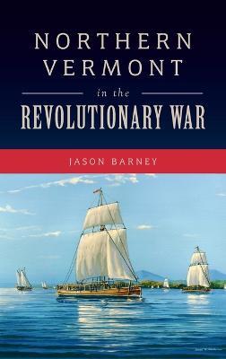Northern Vermont in the Revolutionary War - Jason Barney