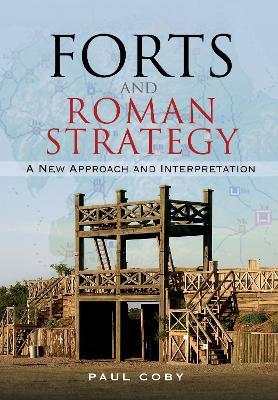 Forts and Roman Strategy: A New Approach and Interpretation - Paul Coby