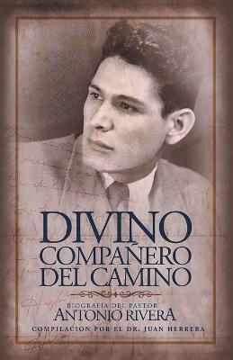 Coperta cărții 'Divino Compa�ero Del Camino: Biograf�a Del Pastor Antonio Rivera Compilaci�n Por El Juan D. Herrera - Juan Herrera'