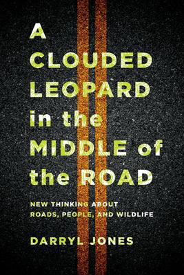 A Clouded Leopard in the Middle of the Road: New Thinking about Roads, People, and Wildlife - Darryl Jones