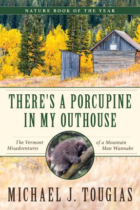 There's a Porcupine in My Outhouse: The Vermont Misadventures of a Mountain Man Wannabe - Michael J. Tougias