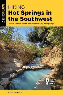 Hiking Hot Springs in the Southwest: A Guide to the Area's Best Backcountry Hot Springs - Chris Andrews
