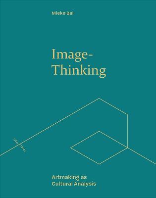 Image-Thinking: Artmaking as Cultural Analysis - Mieke Bal