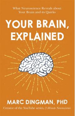 Your Brain, Explained: What Neuroscience Reveals about Your Brain and Its Quirks - Marc Dingman