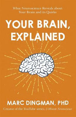 Your Brain, Explained: What Neuroscience Reveals about Your Brain and Its Quirks - Marc Dingman