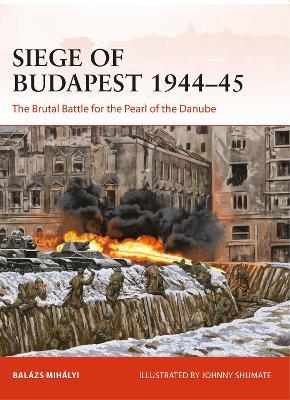 Siege of Budapest 1944-45: The Brutal Battle for the Pearl of the Danube - Balázs Mihályi