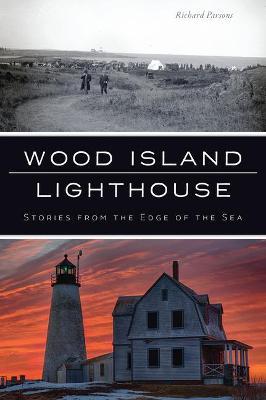 Wood Island Lighthouse: Stories from the Edge of the Sea - Richard Parsons